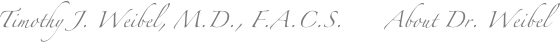 Timothy J. Weibel, M.D., F.A.C.S.      About Dr. Weibel