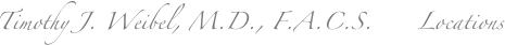 Timothy J. Weibel, M.D., F.A.C.S.      Locations